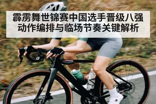 霹雳舞世锦赛中国选手晋级八强动作编排与临场节奏关键解析